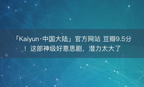 「Kaiyun·中国大陆」官方网站 豆瓣9.5分！这部神级好意思剧，潜力太大了