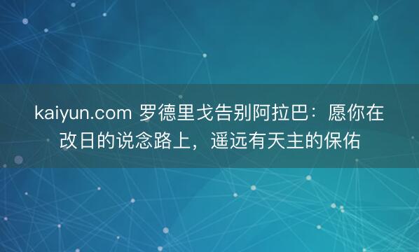kaiyun.com 罗德里戈告别阿拉巴：愿你在改日的说念路上，遥远有天主的保佑