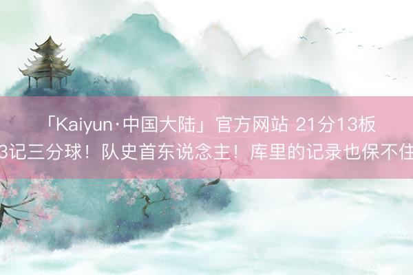 「Kaiyun·中国大陆」官方网站 21分13板3记三分球！队史首东说念主！库里的记录也保不住