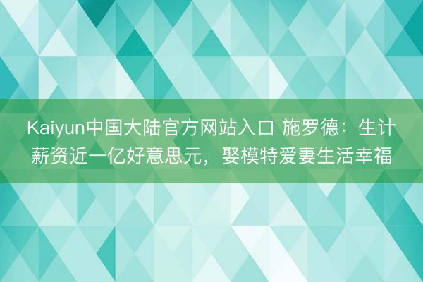 Kaiyun中国大陆官方网站入口 施罗德：生计薪资近一亿好意