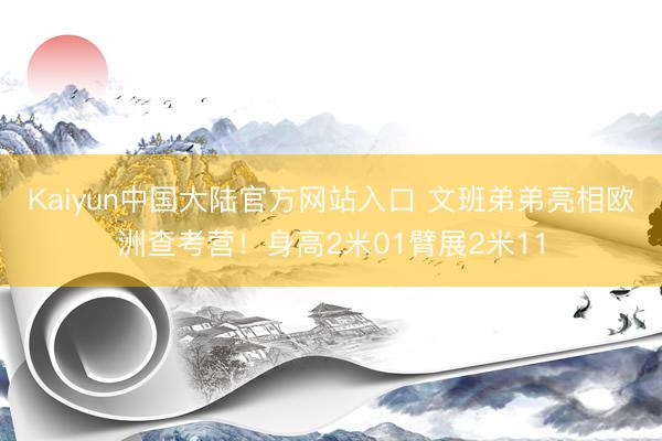 Kaiyun中国大陆官方网站入口 文班弟弟亮相欧洲查考营！身高2米01臂展2米11