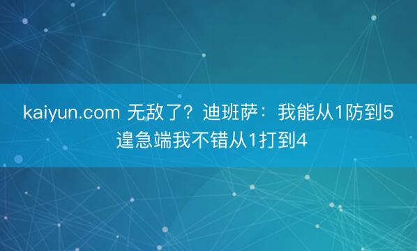 kaiyun.com 无敌了？迪班萨：我能从1防到5 遑急端我不错从1打到4