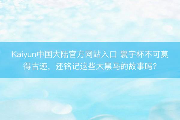 Kaiyun中国大陆官方网站入口 寰宇杯不可莫得古迹，还铭记这些大黑马的故事吗？