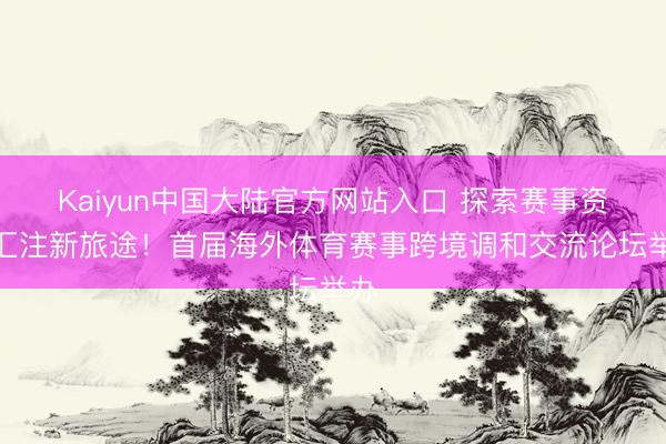 Kaiyun中国大陆官方网站入口 探索赛事资源汇注新旅途!首届海外体育赛事跨境调和交流论坛举办