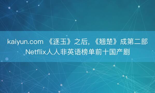 kaiyun.com 《逐玉》之后, 《翘楚》成第二部Net