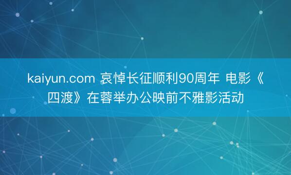 kaiyun.com 哀悼长征顺利90周年 电影《四渡》在蓉