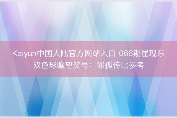 Kaiyun中国大陆官方网站入口 066期崔现东双色球瞻望奖号：邻孤传比参考