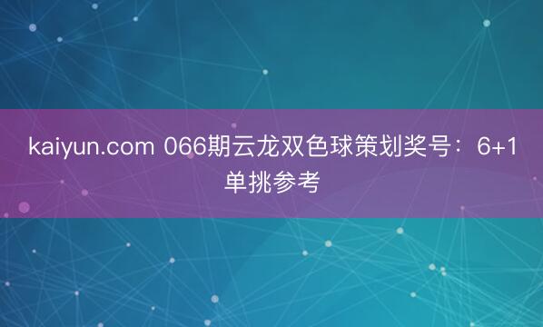 kaiyun.com 066期云龙双色球策划奖号：6+1单挑参考