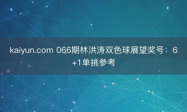 kaiyun.com 066期林洪涛双色球展望奖号：6+1单挑参考