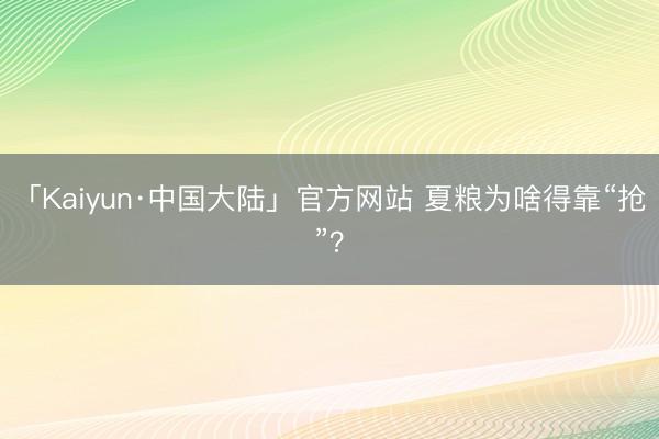 「Kaiyun·中国大陆」官方网站 夏粮为啥得靠“抢”？