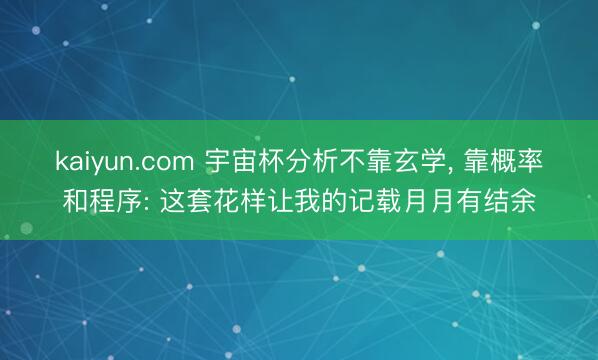 kaiyun.com 宇宙杯分析不靠玄学， 靠概率和程序: 这套花样让我的记载月月有结余