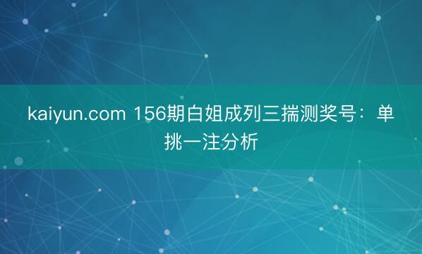 kaiyun.com 156期白姐成列三揣测奖号：单挑一注分析