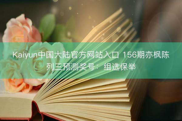 Kaiyun中国大陆官方网站入口 156期亦枫陈列三预测奖号：组选保举