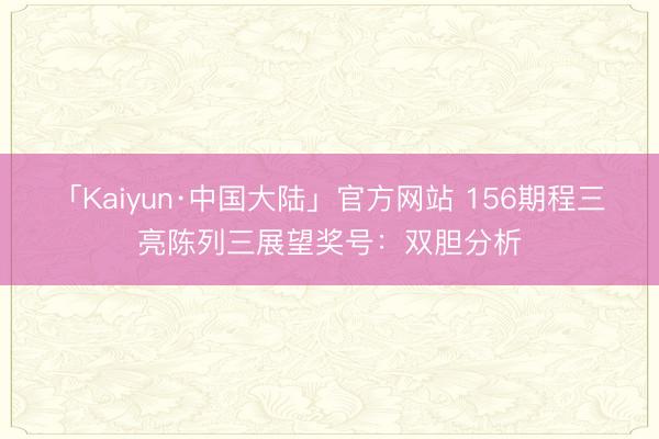 「Kaiyun·中国大陆」官方网站 156期程三亮陈列三展望奖号：双胆分析