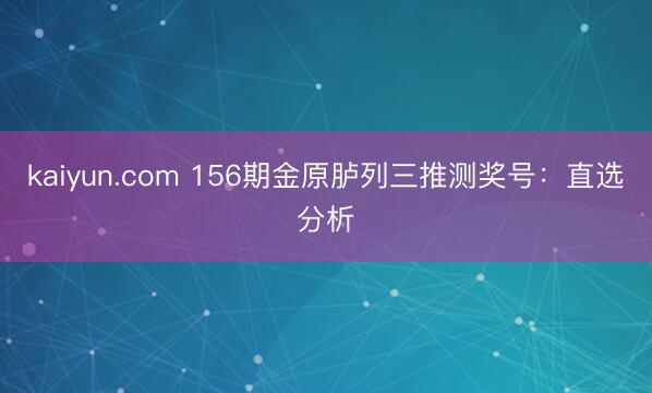 kaiyun.com 156期金原胪列三推测奖号:直选分析
