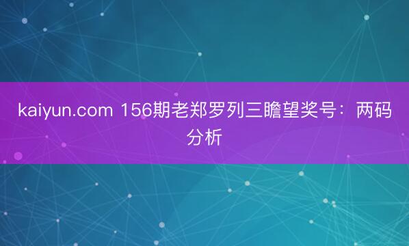 kaiyun.com 156期老郑罗列三瞻望奖号：两码分析