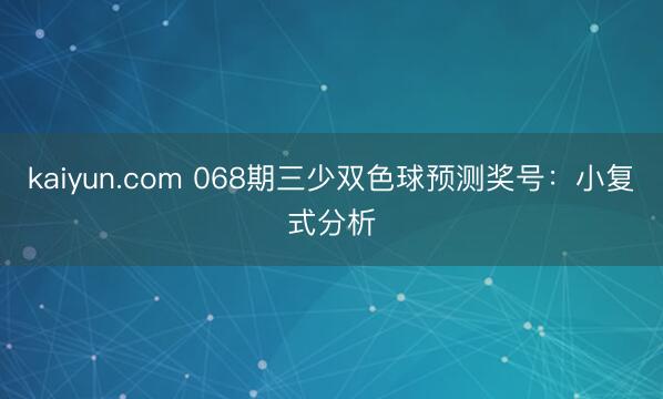 kaiyun.com 068期三少双色球预测奖号：小复式分析