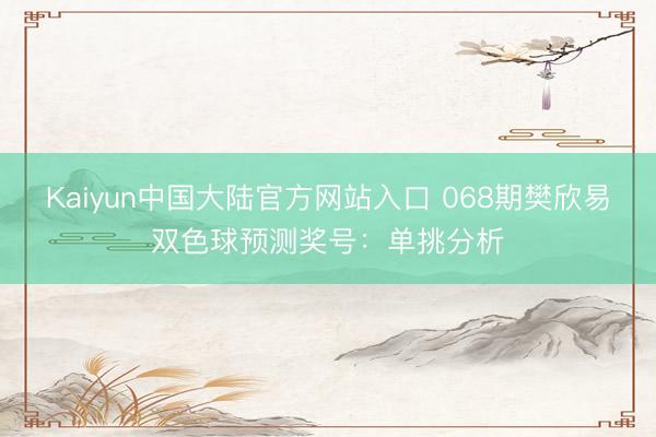 Kaiyun中国大陆官方网站入口 068期樊欣易双色球预测奖号：单挑分析