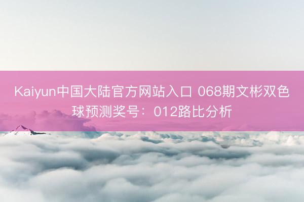Kaiyun中国大陆官方网站入口 068期文彬双色球预测奖号：012路比分析