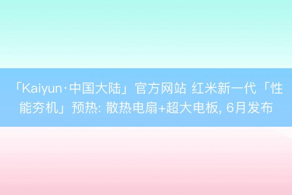 「Kaiyun·中国大陆」官方网站 红米新一代「性能夯机」预热: 散热电扇+超大电板， 6月发布