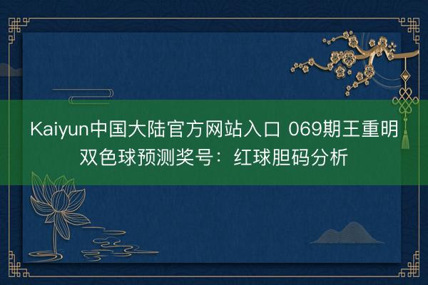 Kaiyun中国大陆官方网站入口 069期王重明双色球预测奖号：红球胆码分析