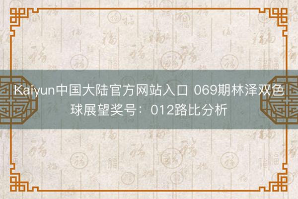 Kaiyun中国大陆官方网站入口 069期林泽双色球展望奖号:012路比分析