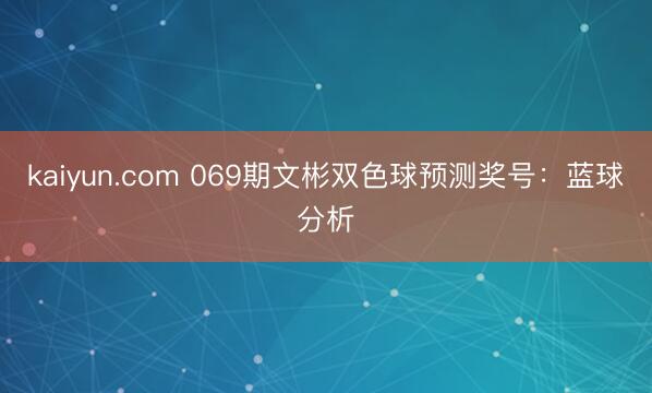 kaiyun.com 069期文彬双色球预测奖号：蓝球分析