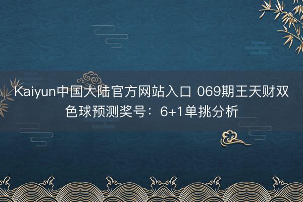 Kaiyun中国大陆官方网站入口 069期王天财双色球预测奖号：6+1单挑分析