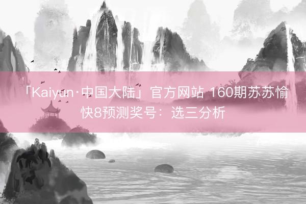 「Kaiyun·中国大陆」官方网站 160期苏苏愉快8预测奖号：选三分析