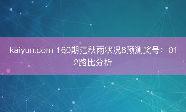 kaiyun.com 160期范秋雨状况8预测奖号：012路比分析